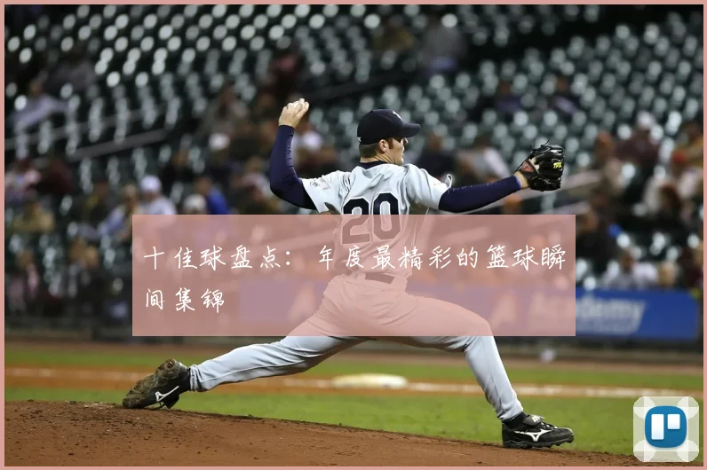 十佳球盘点:年度最精彩的篮球瞬间集锦