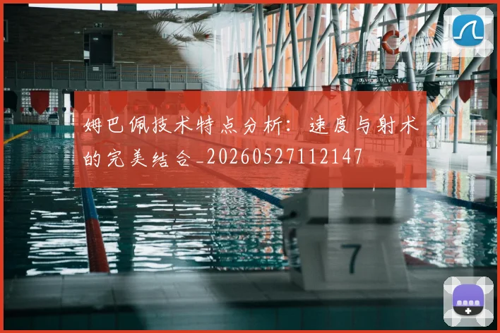 姆巴佩技术特点分析:速度与射术的完美结合_20260527112147
