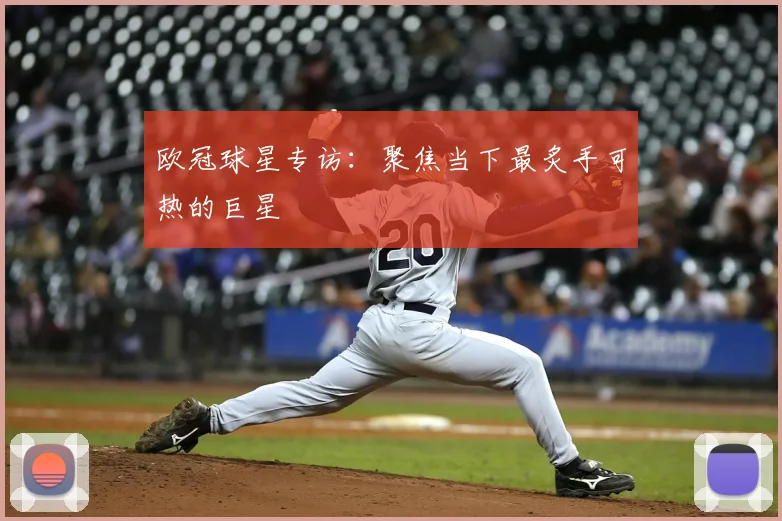 欧冠球星专访：聚焦当下最炙手可热的巨星