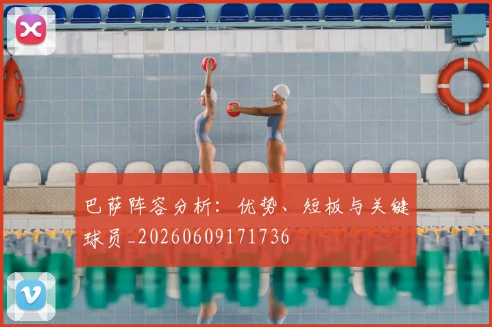 巴萨阵容分析：优势、短板与关键球员_20260609171736