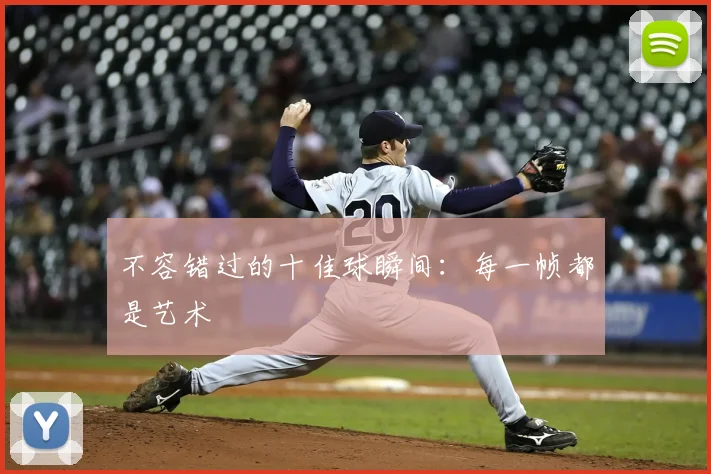 不容错过的十佳球瞬间：每一帧都是艺术