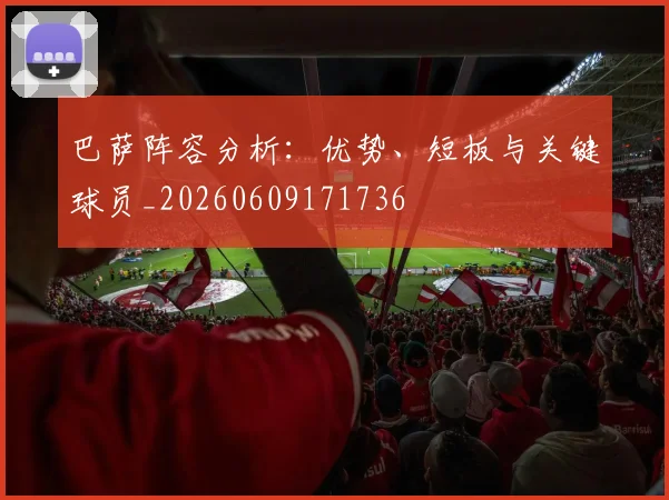 巴萨阵容分析：优势、短板与关键球员_20260609171736