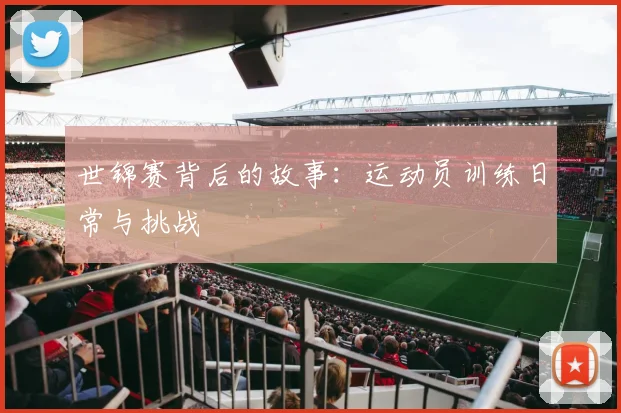 世锦赛背后的故事:运动员训练日常与挑战
