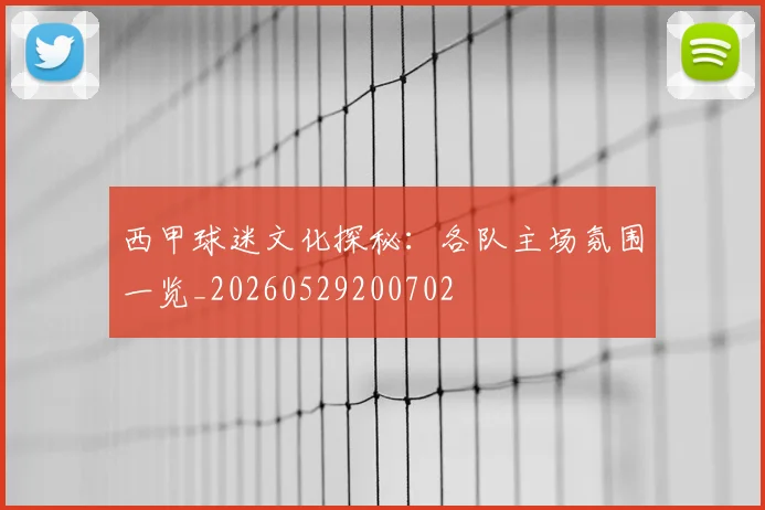西甲球迷文化探秘：各队主场氛围一览_20260529200702