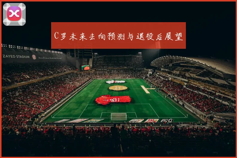 C罗未来去向预测与退役后展望