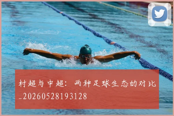 村超与中超：两种足球生态的对比_20260528193128