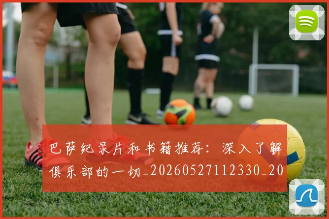 巴萨纪录片和书籍推荐:深入了解俱乐部的一切_20260527112330_20260609171650