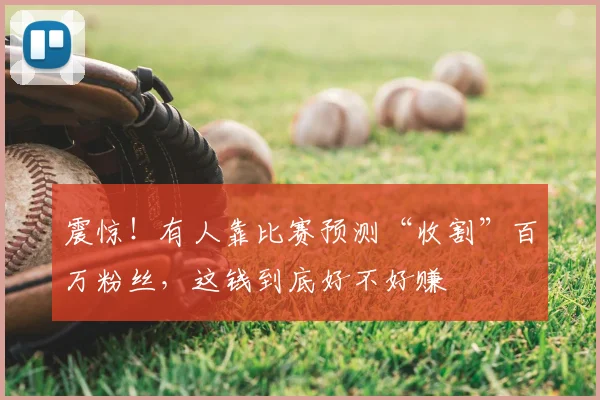 震惊！有人靠比赛预测“收割”百万粉丝，这钱到底好不好赚