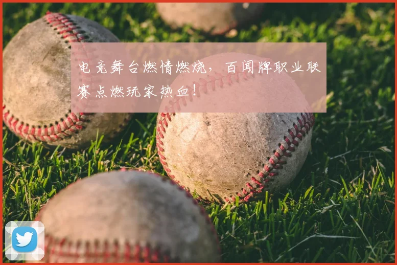 电竞舞台燃情燃烧,百闻牌职业联赛点燃玩家热血!