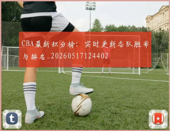 CBA最新积分榜：实时更新各队胜率与排名_20260517124402
