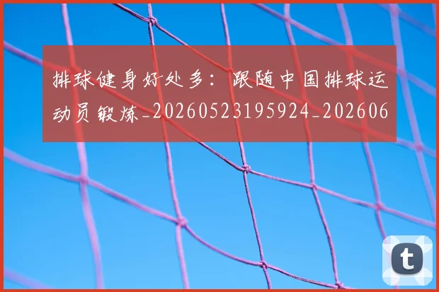 排球健身好处多:跟随中国排球运动员锻炼_20260523195924_20260609200834